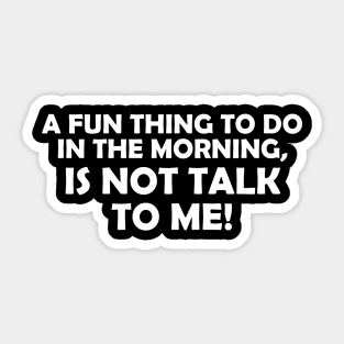 A FUN THING TO DO IN THE MORNING IS NOT TALK TO ME! Sticker